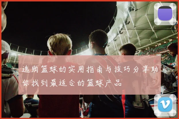 选购篮球的实用指南与技巧分享助你找到最适合的篮球产品