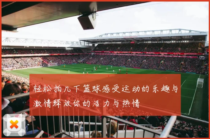 轻松拍几下篮球感受运动的乐趣与激情释放你的活力与热情