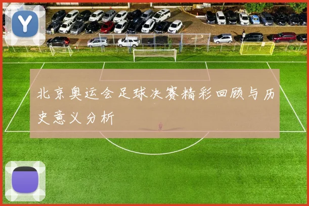 北京奥运会足球决赛精彩回顾与历史意义分析