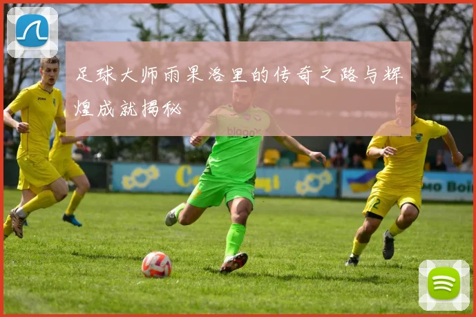 足球大师雨果洛里的传奇之路与辉煌成就揭秘