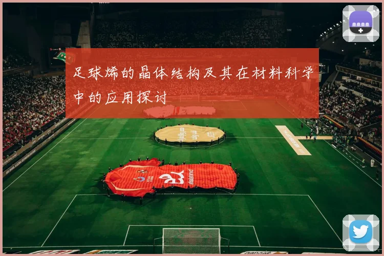 足球烯的晶体结构及其在材料科学中的应用探讨