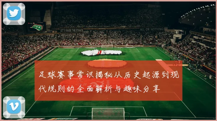 足球赛事常识揭秘从历史起源到现代规则的全面解析与趣味分享