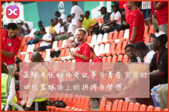 篮球老张的传奇故事与青春岁月的回忆篮球场上的拼搏与梦想