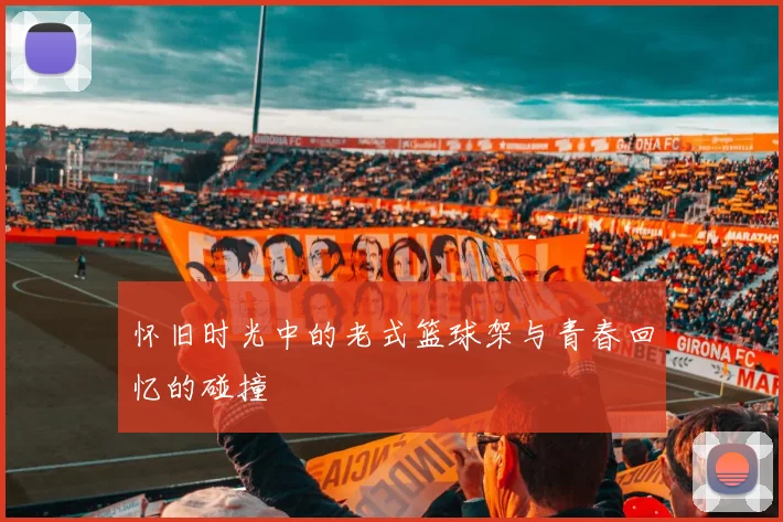 怀旧时光中的老式篮球架与青春回忆的碰撞