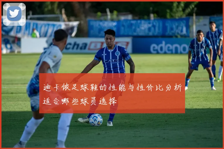 迪卡侬足球鞋的性能与性价比分析适合哪些球员选择