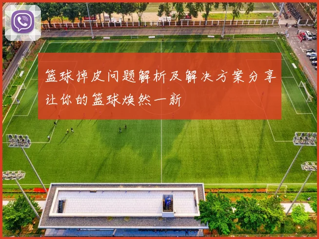 篮球掉皮问题解析及解决方案分享让你的篮球焕然一新