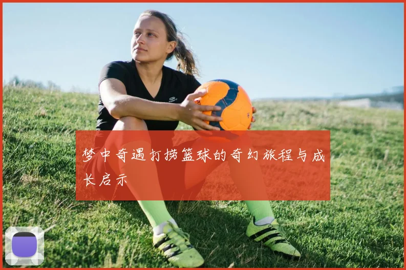 梦中奇遇打捞篮球的奇幻旅程与成长启示